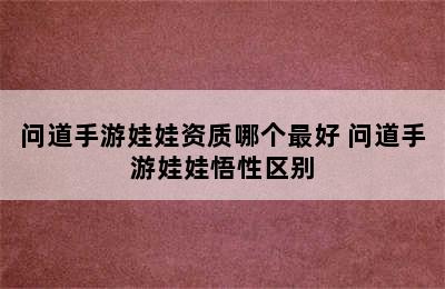 问道手游娃娃资质哪个最好 问道手游娃娃悟性区别